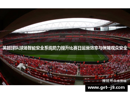 英超球队球场智能安全系统助力提升比赛日运营效率与保障观众安全