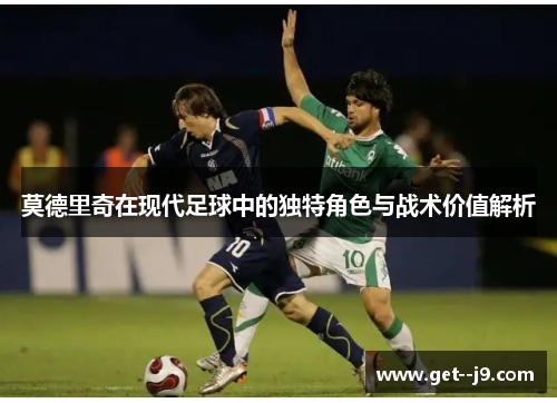 莫德里奇在现代足球中的独特角色与战术价值解析