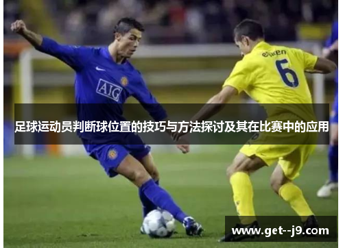 足球运动员判断球位置的技巧与方法探讨及其在比赛中的应用