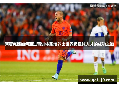阿贾克斯如何通过青训体系培养出世界级足球人才的成功之道