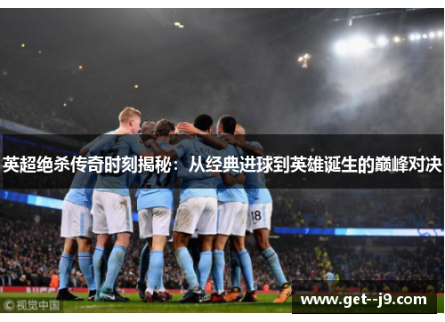 英超绝杀传奇时刻揭秘：从经典进球到英雄诞生的巅峰对决