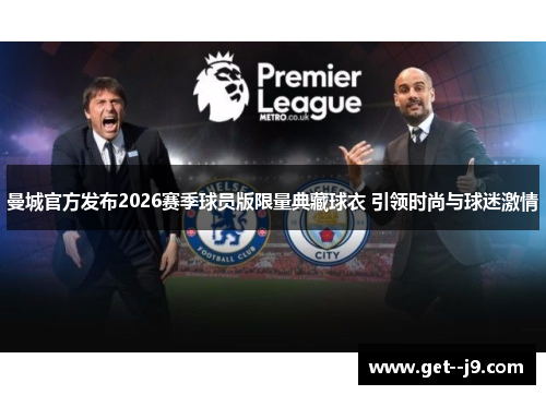 曼城官方发布2026赛季球员版限量典藏球衣 引领时尚与球迷激情