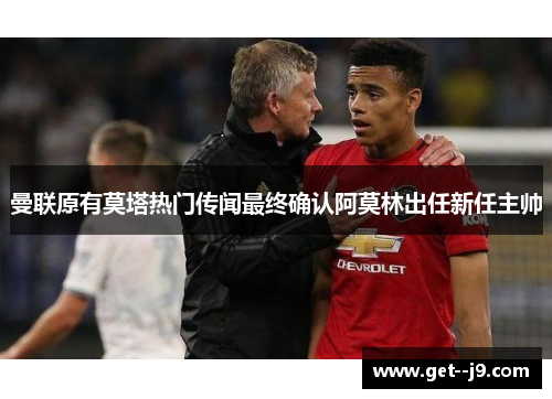 曼联原有莫塔热门传闻最终确认阿莫林出任新任主帅