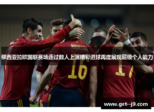 穆西亚拉欧国联赛场连过数人上演精彩进球再度展现超级个人能力