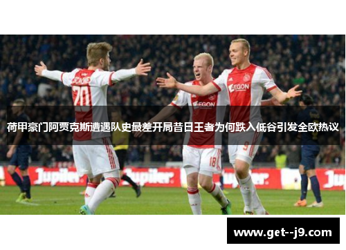 荷甲豪门阿贾克斯遭遇队史最差开局昔日王者为何跌入低谷引发全欧热议