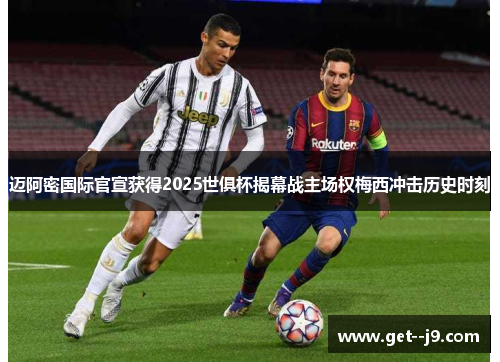 迈阿密国际官宣获得2025世俱杯揭幕战主场权梅西冲击历史时刻