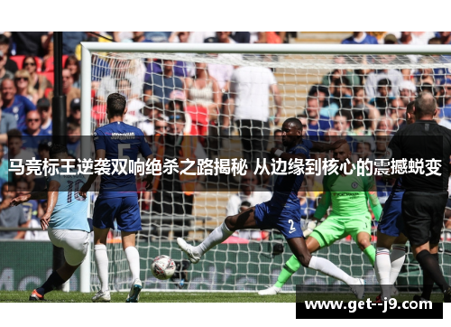 马竞标王逆袭双响绝杀之路揭秘 从边缘到核心的震撼蜕变