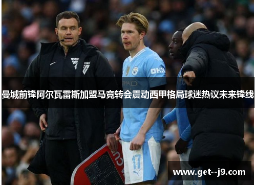 曼城前锋阿尔瓦雷斯加盟马竞转会震动西甲格局球迷热议未来锋线