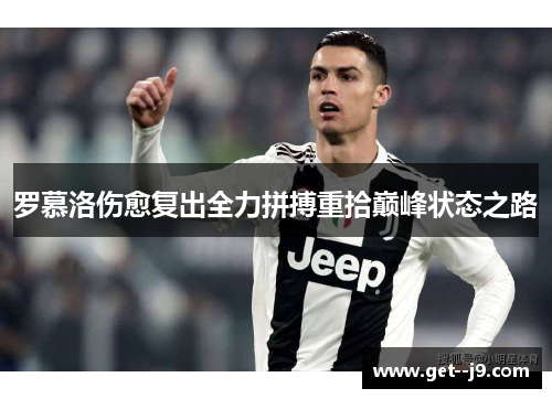 罗慕洛伤愈复出全力拼搏重拾巅峰状态之路
